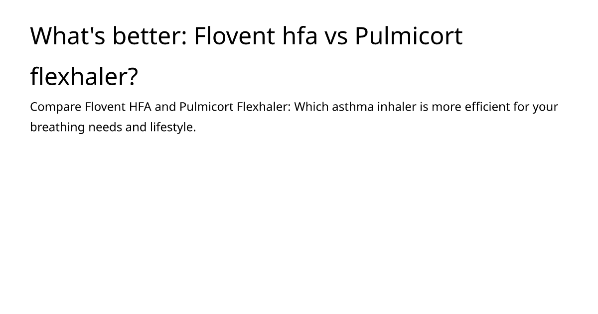 What's better: Flovent hfa vs Pulmicort flexhaler? – meds.is